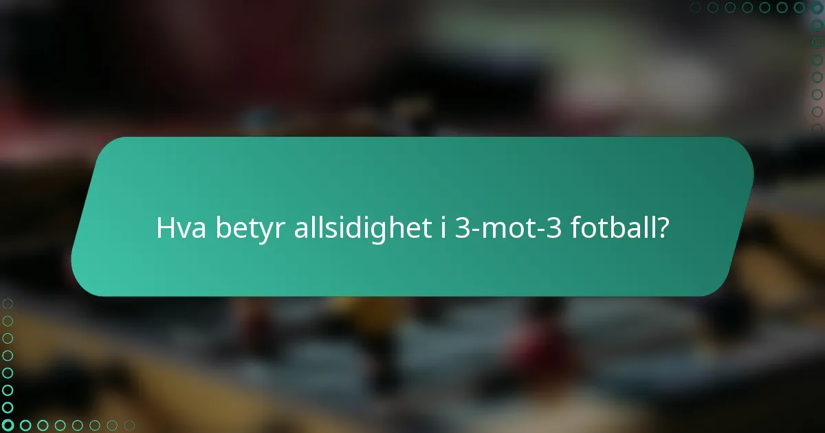 Hva betyr allsidighet i 3-mot-3 fotball?