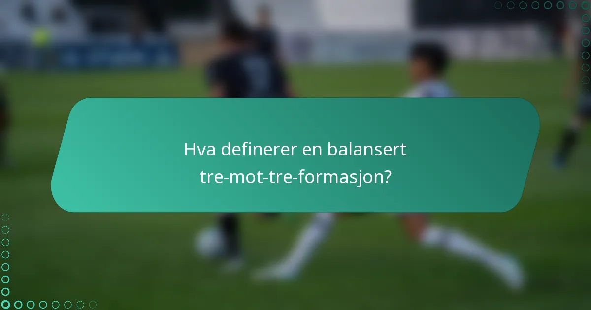 Hva definerer en balansert tre-mot-tre-formasjon?