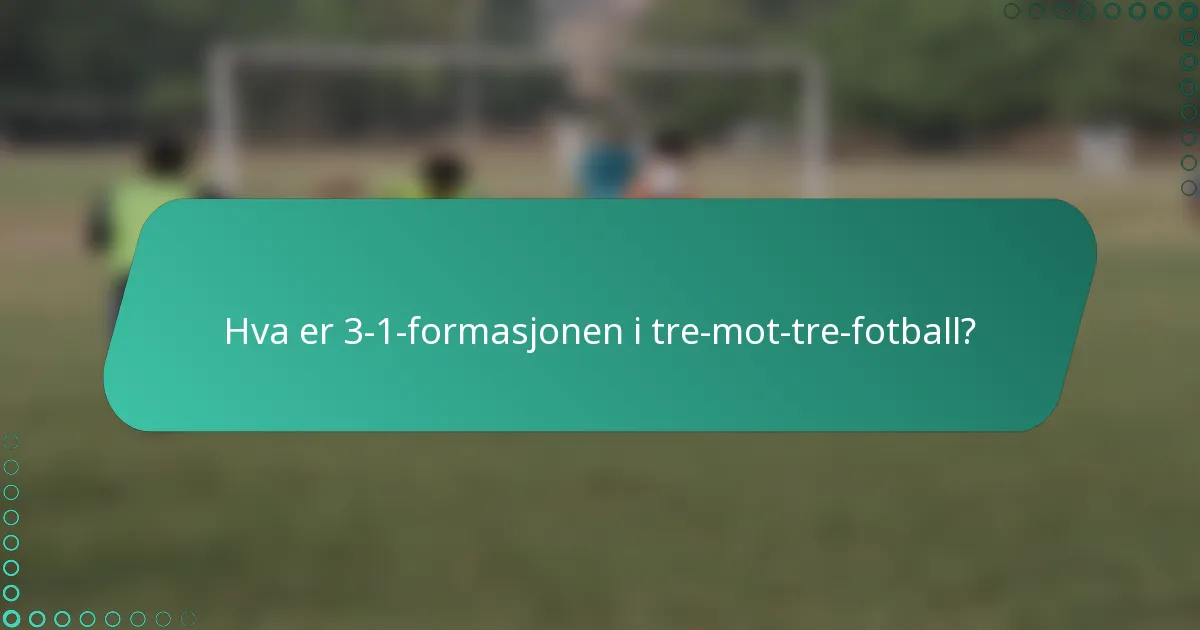 Hva er 3-1-formasjonen i tre-mot-tre-fotball?