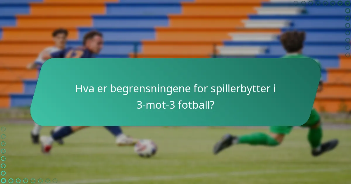 Hva er begrensningene for spillerbytter i 3-mot-3 fotball?