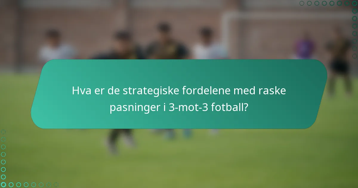 Hva er de strategiske fordelene med raske pasninger i 3-mot-3 fotball?