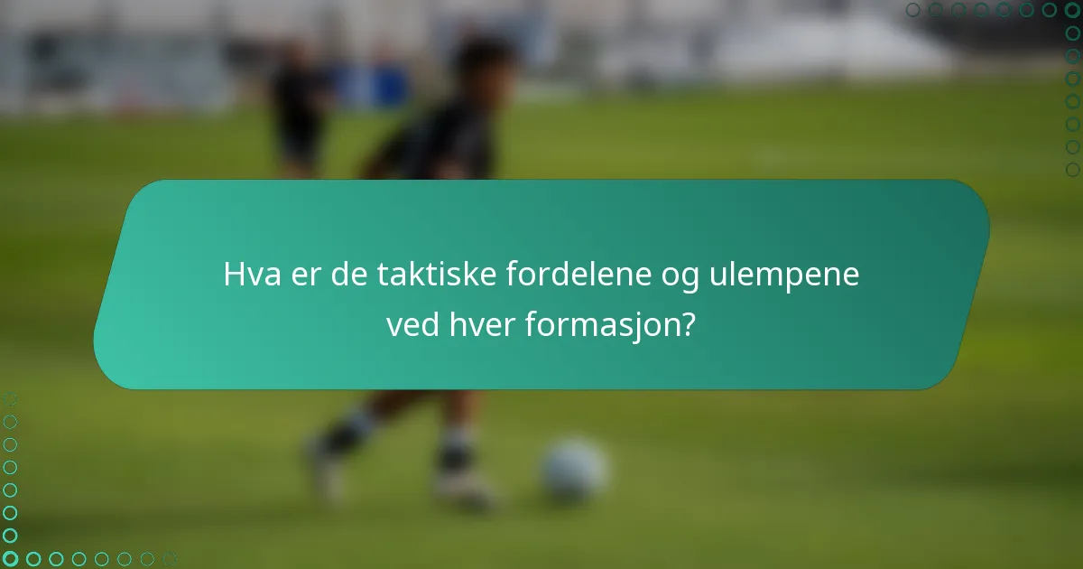 Hva er de taktiske fordelene og ulempene ved hver formasjon?