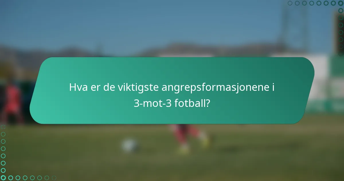 Hva er de viktigste angrepsformasjonene i 3-mot-3 fotball?