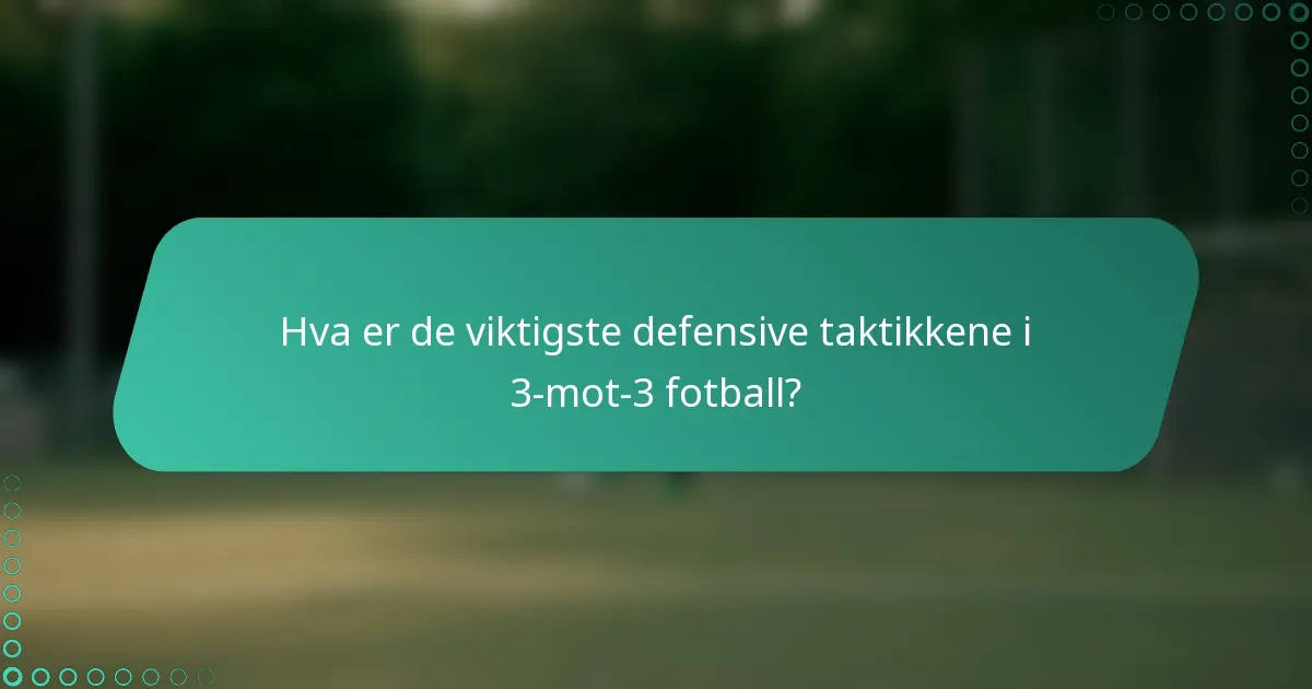 Hva er de viktigste defensive taktikkene i 3-mot-3 fotball?