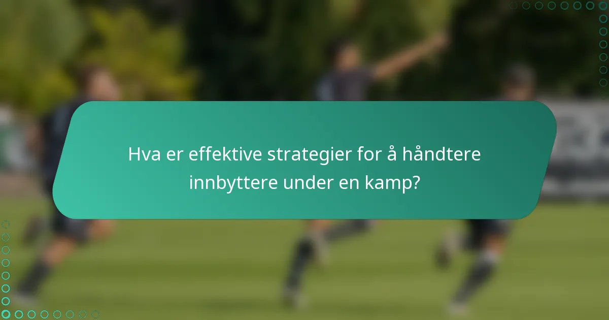 Hva er effektive strategier for å håndtere innbyttere under en kamp?
