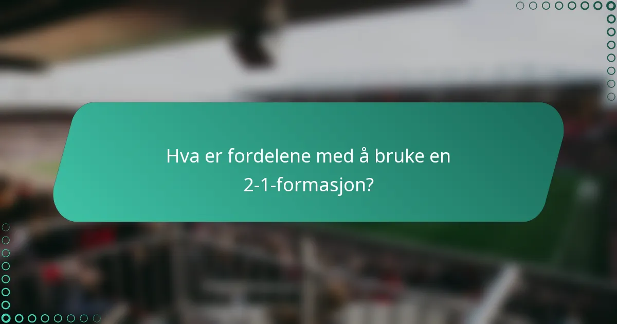 Hva er fordelene med å bruke en 2-1-formasjon?