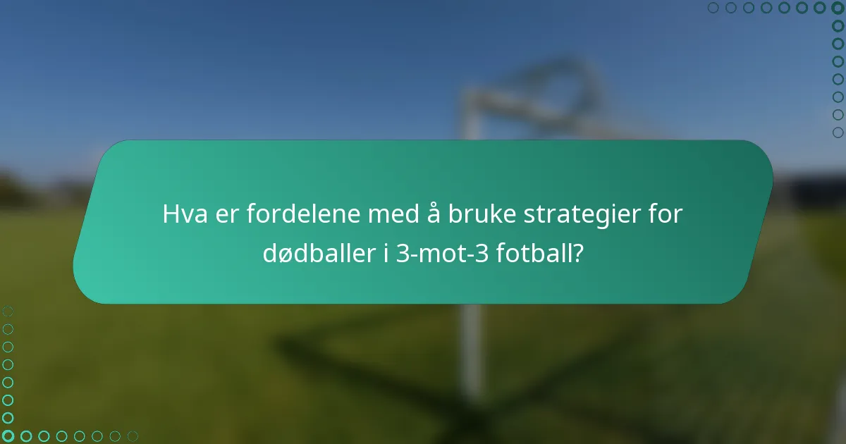 Hva er fordelene med å bruke strategier for dødballer i 3-mot-3 fotball?