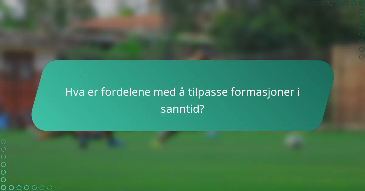 Hva er fordelene med å tilpasse formasjoner i sanntid?