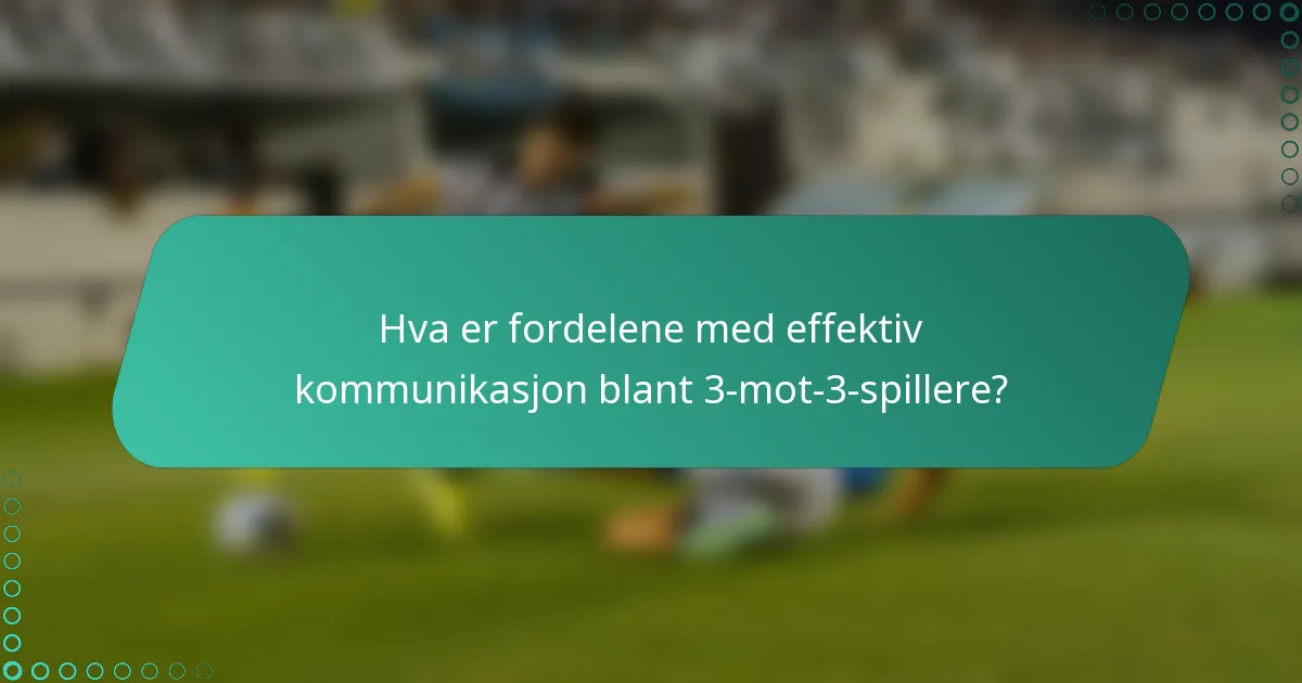 Hva er fordelene med effektiv kommunikasjon blant 3-mot-3-spillere?