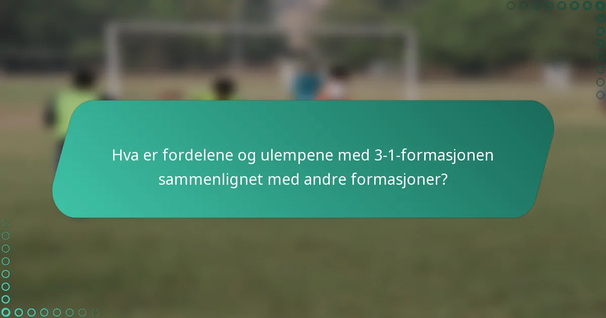 Hva er fordelene og ulempene med 3-1-formasjonen sammenlignet med andre formasjoner?