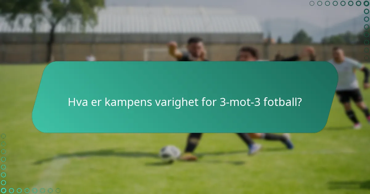 Hva er kampens varighet for 3-mot-3 fotball?
