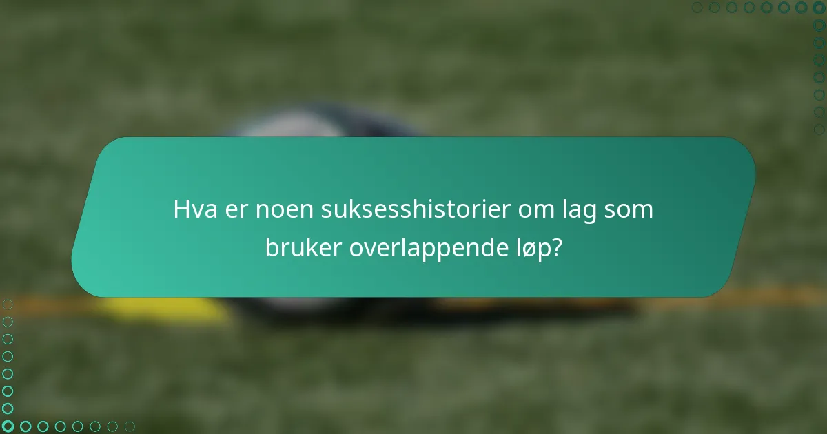 Hva er noen suksesshistorier om lag som bruker overlappende løp?