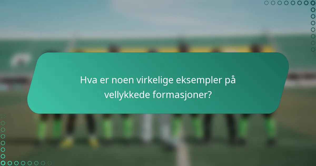 Hva er noen virkelige eksempler på vellykkede formasjoner?