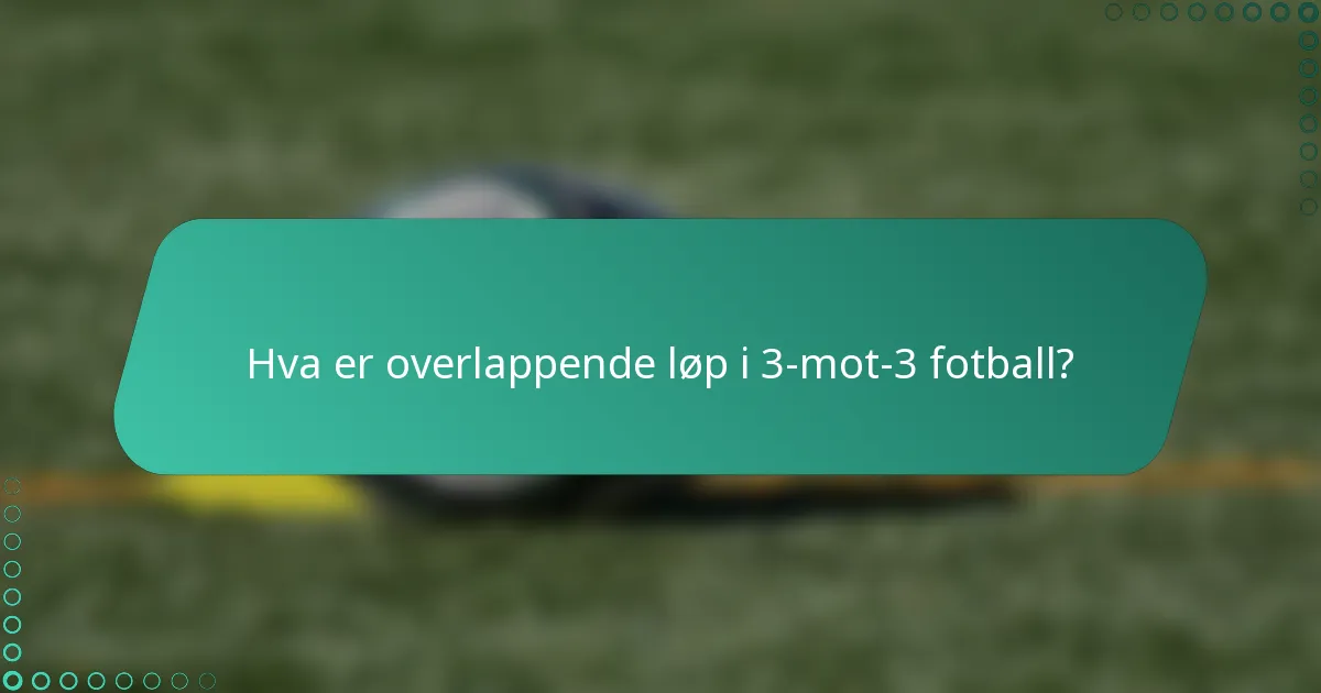 Hva er overlappende løp i 3-mot-3 fotball?