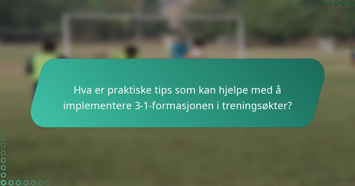 Hva er praktiske tips som kan hjelpe med å implementere 3-1-formasjonen i treningsøkter?