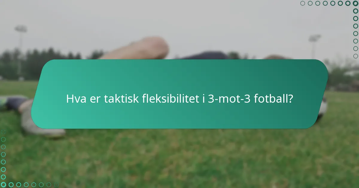 Hva er taktisk fleksibilitet i 3-mot-3 fotball?
