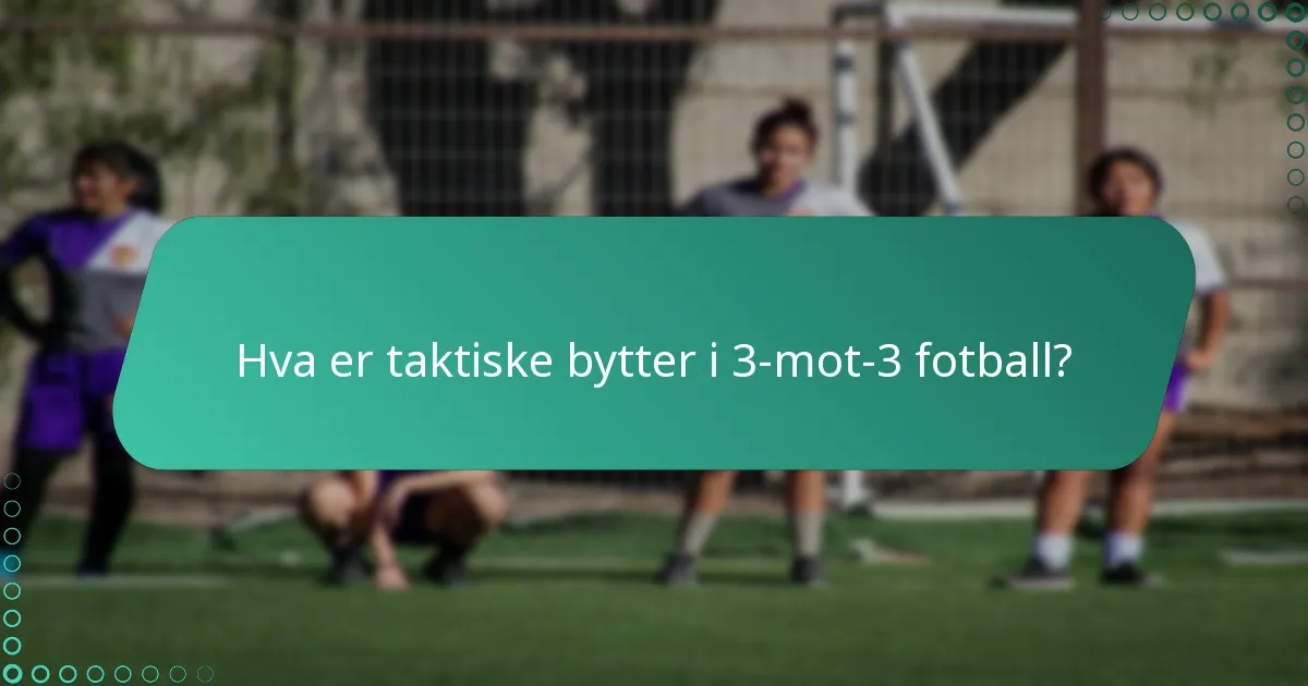 Hva er taktiske bytter i 3-mot-3 fotball?