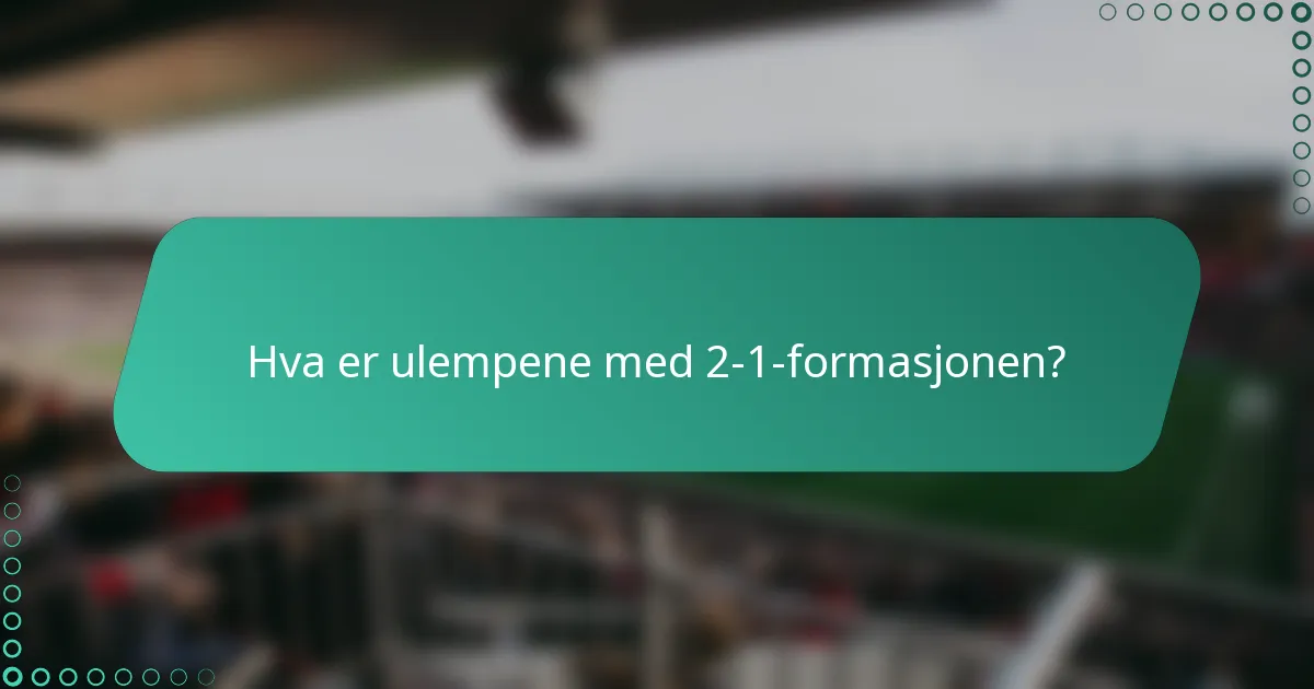 Hva er ulempene med 2-1-formasjonen?