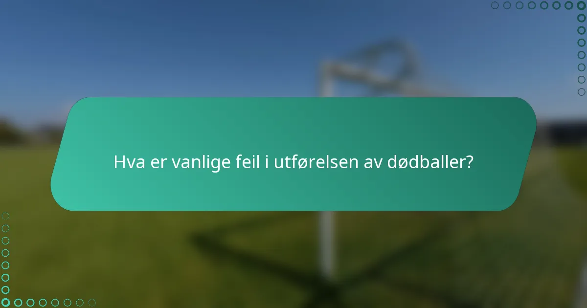 Hva er vanlige feil i utførelsen av dødballer?