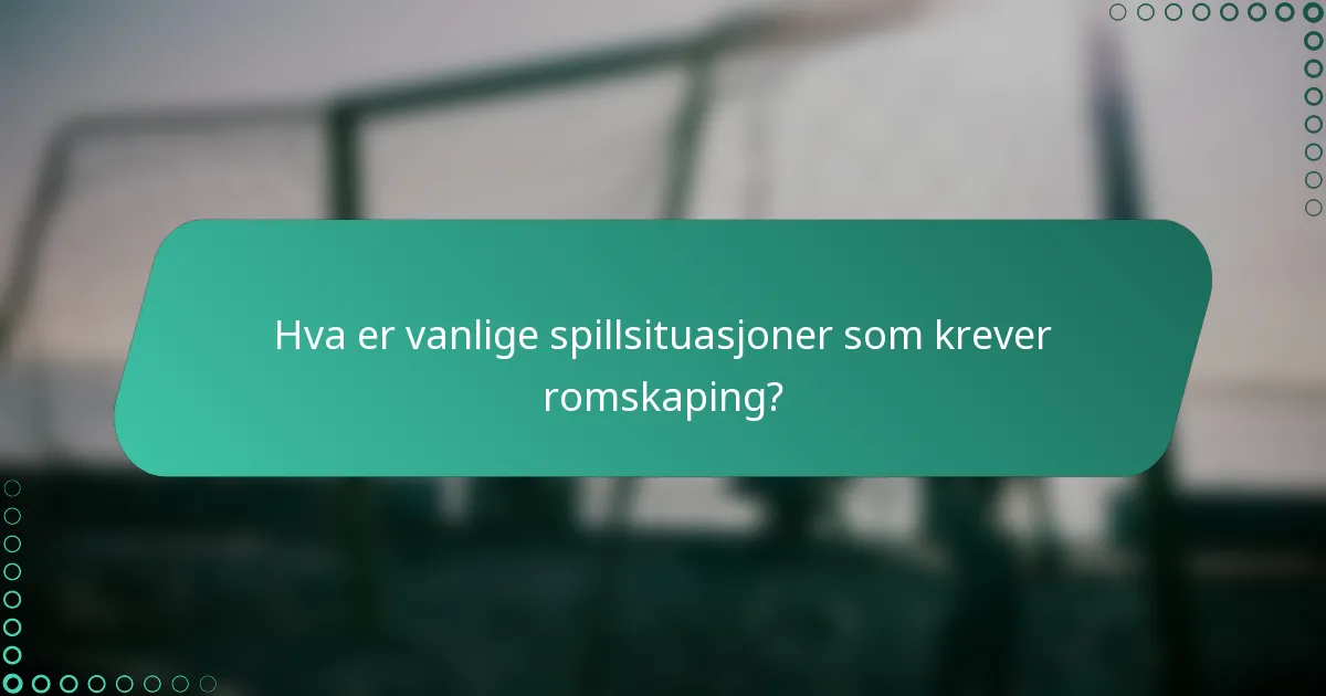 Hva er vanlige spillsituasjoner som krever romskaping?