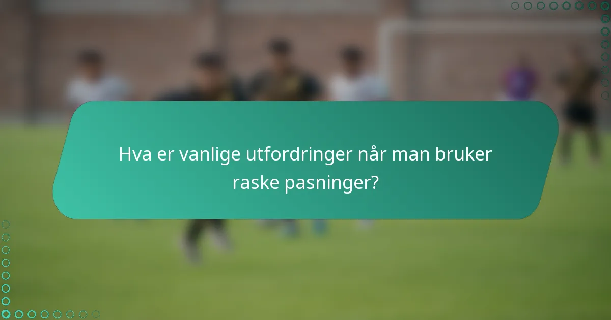 Hva er vanlige utfordringer når man bruker raske pasninger?