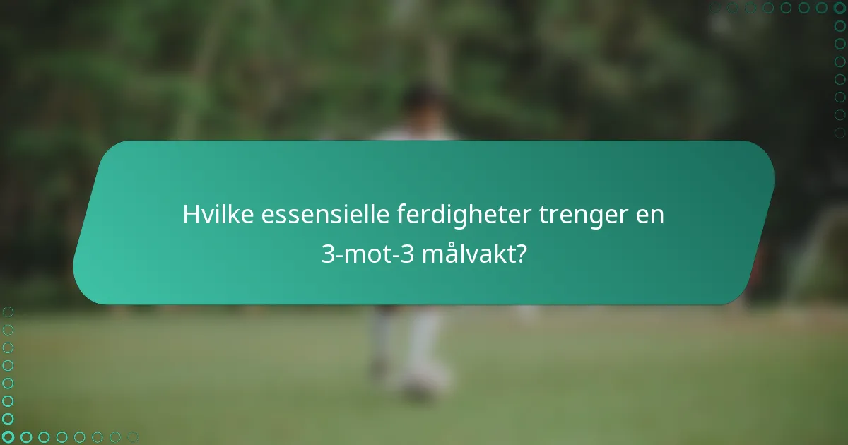 Hvilke essensielle ferdigheter trenger en 3-mot-3 målvakt?