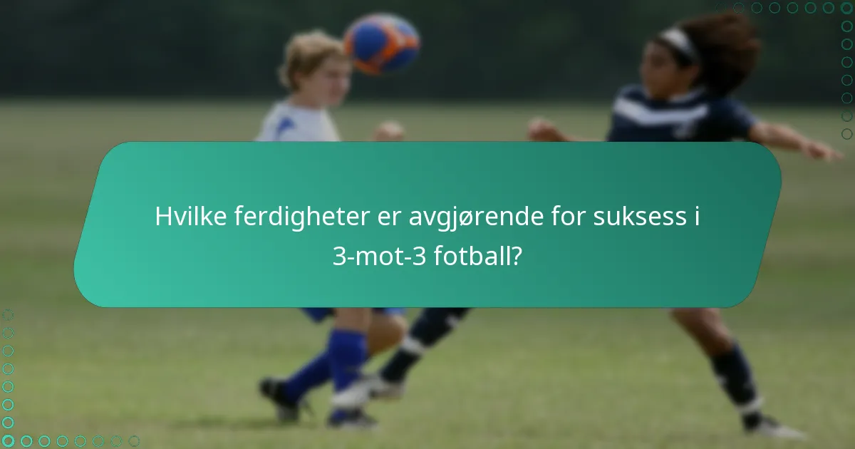 Hvilke ferdigheter er avgjørende for suksess i 3-mot-3 fotball?