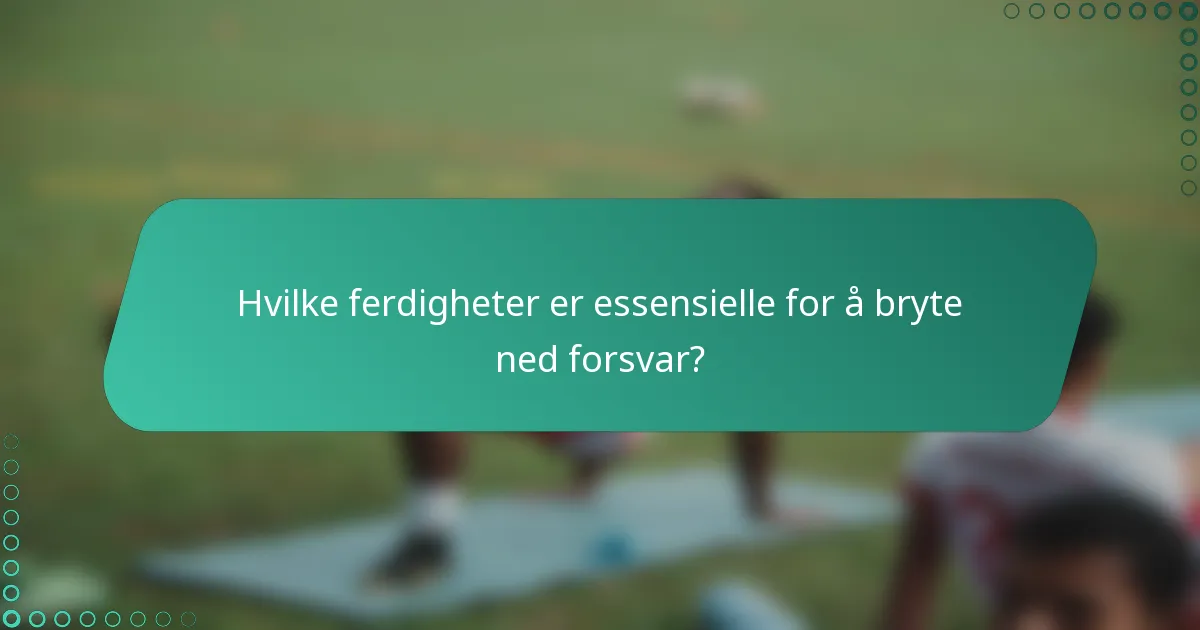 Hvilke ferdigheter er essensielle for å bryte ned forsvar?
