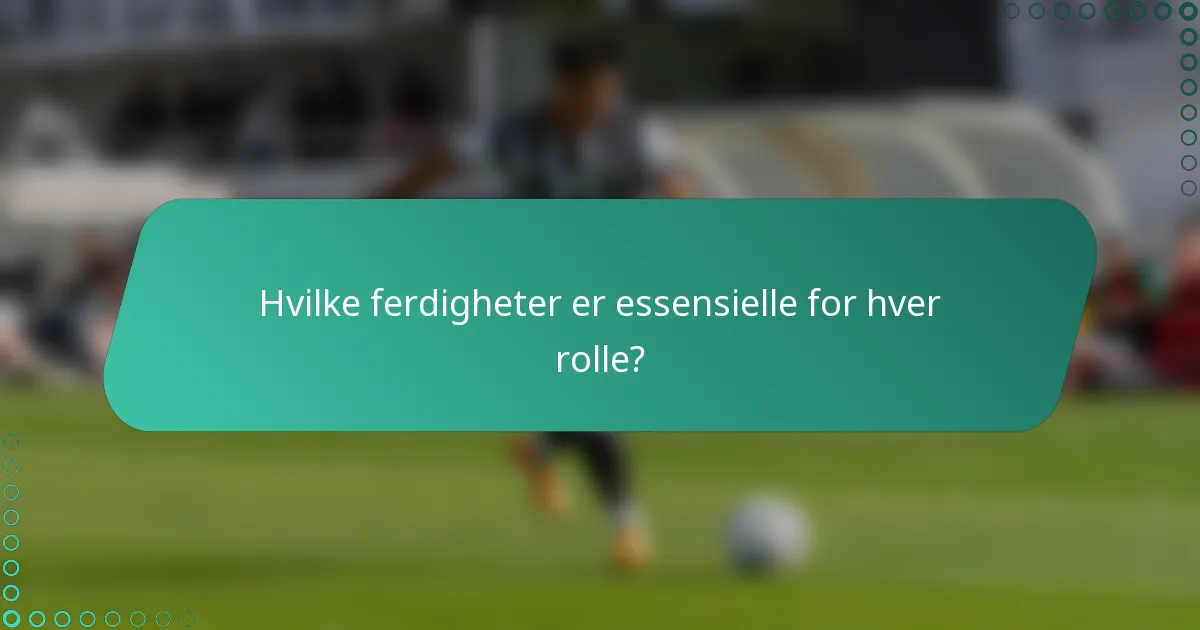 Hvilke ferdigheter er essensielle for hver rolle?