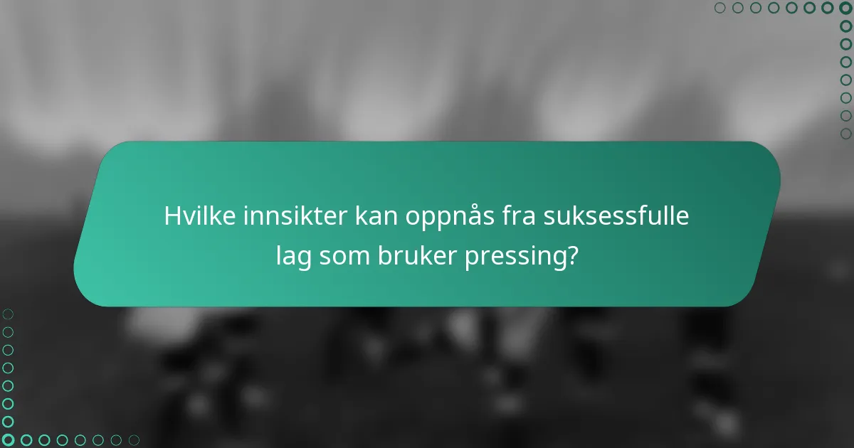 Hvilke innsikter kan oppnås fra suksessfulle lag som bruker pressing?