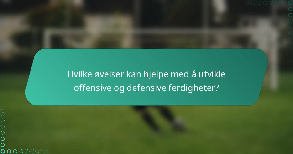 Hvilke øvelser kan hjelpe med å utvikle offensive og defensive ferdigheter?