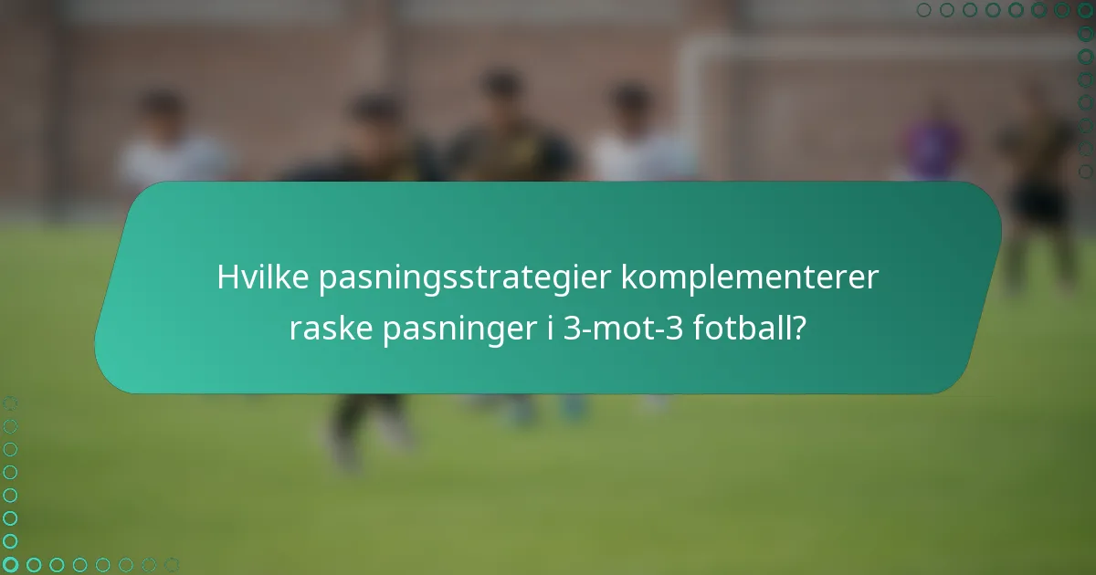 Hvilke pasningsstrategier komplementerer raske pasninger i 3-mot-3 fotball?
