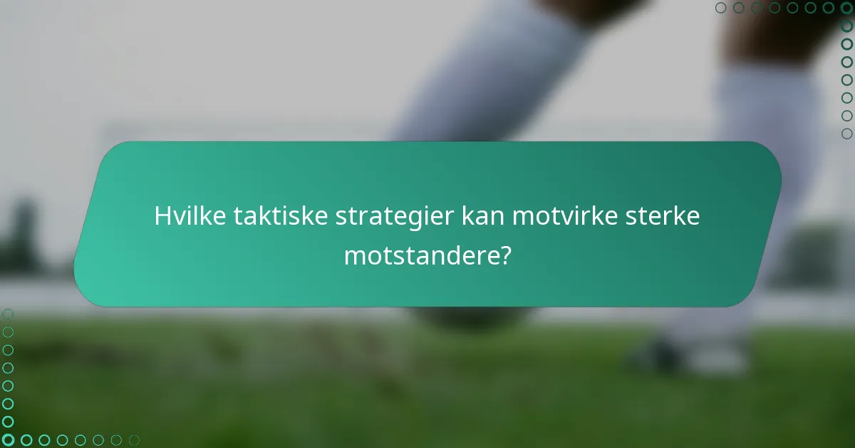 Hvilke taktiske strategier kan motvirke sterke motstandere?