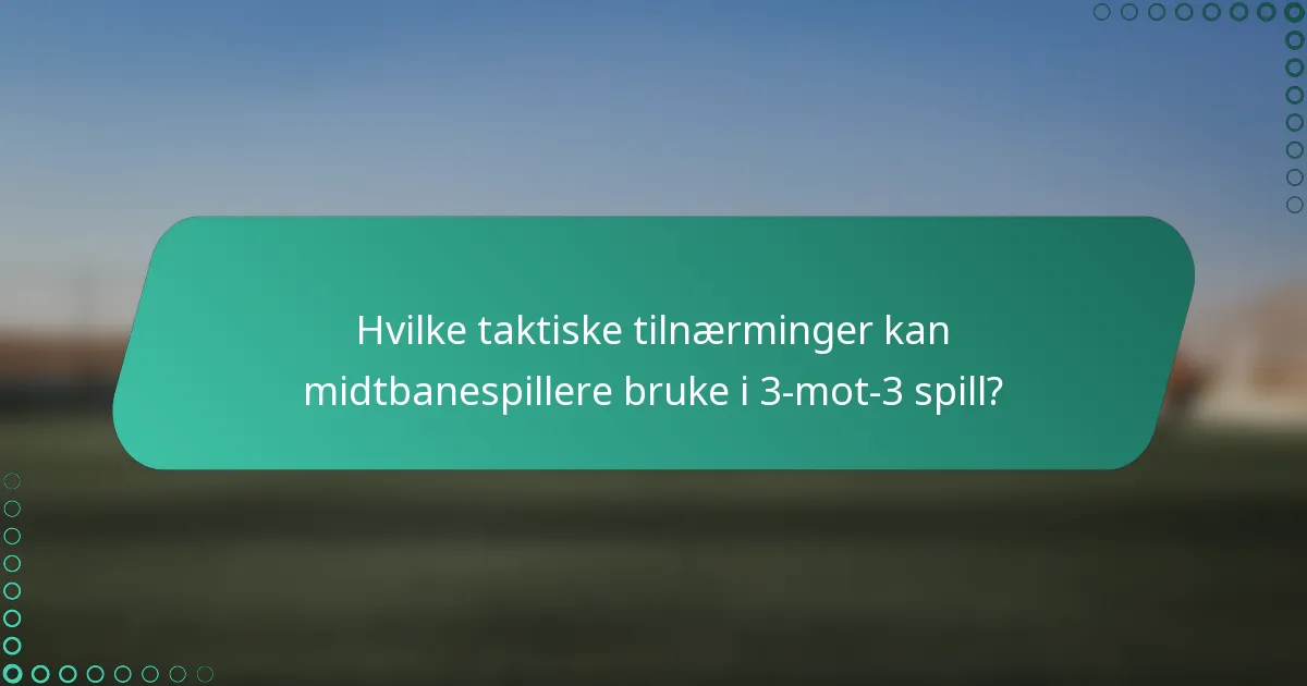 Hvilke taktiske tilnærminger kan midtbanespillere bruke i 3-mot-3 spill?