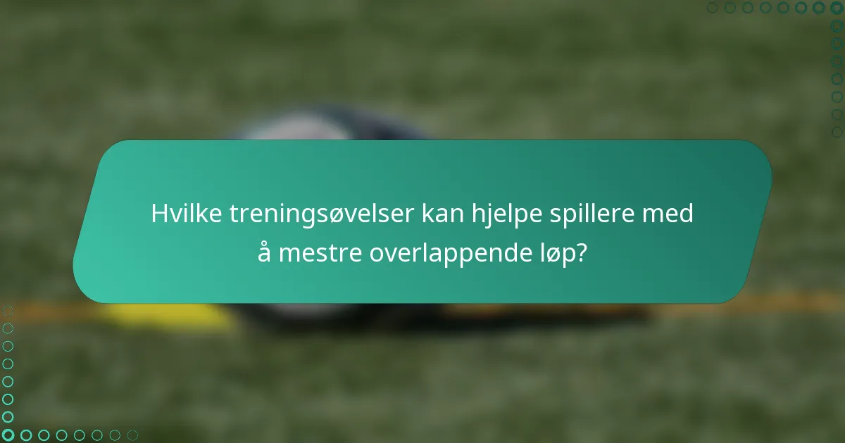 Hvilke treningsøvelser kan hjelpe spillere med å mestre overlappende løp?