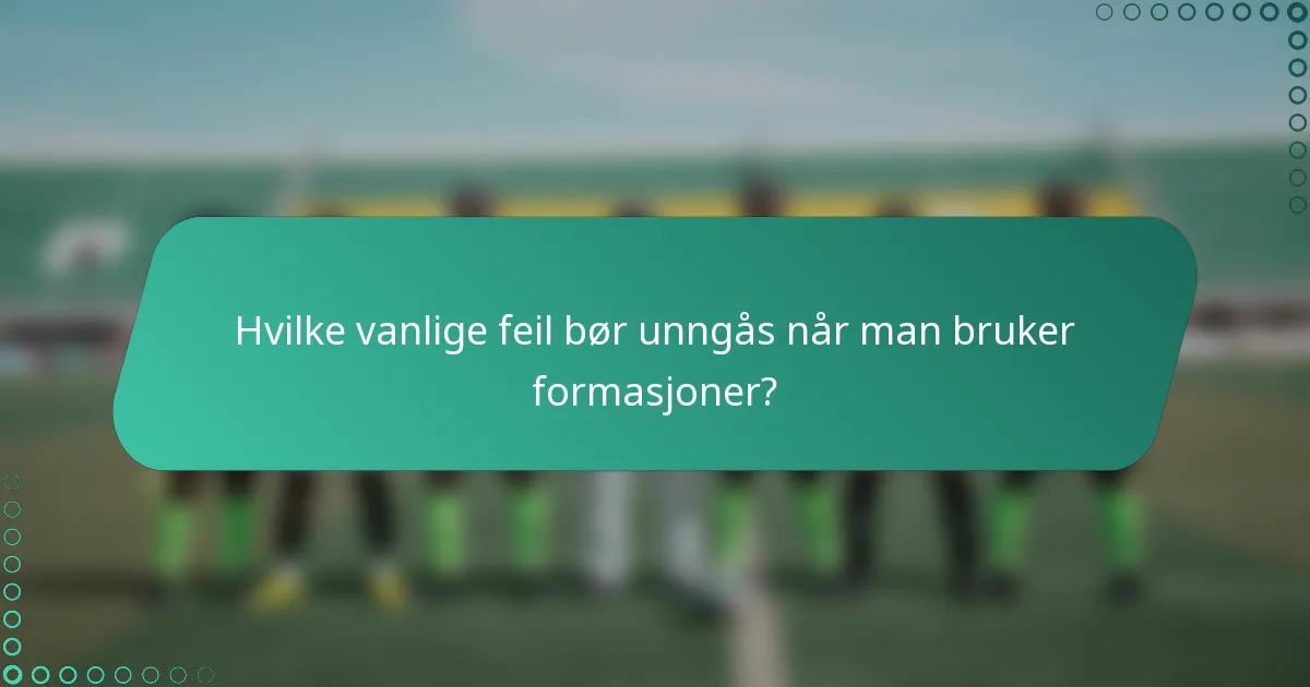 Hvilke vanlige feil bør unngås når man bruker formasjoner?