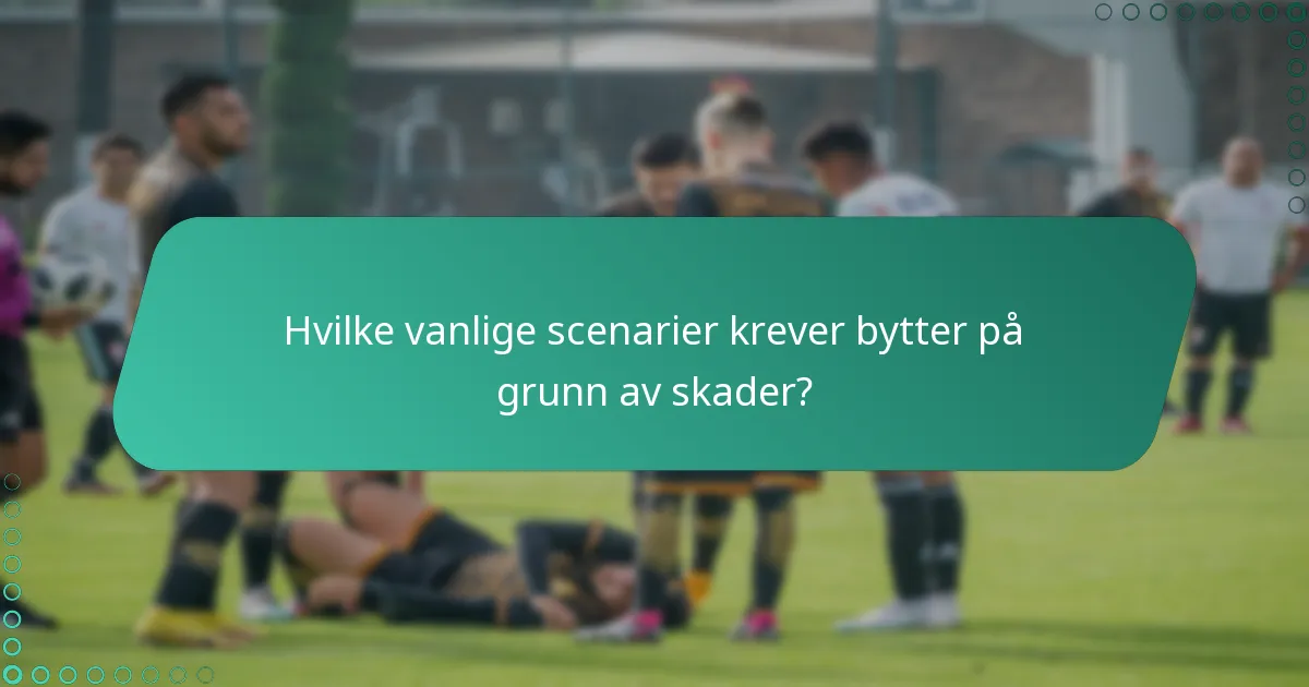 Hvilke vanlige scenarier krever bytter på grunn av skader?