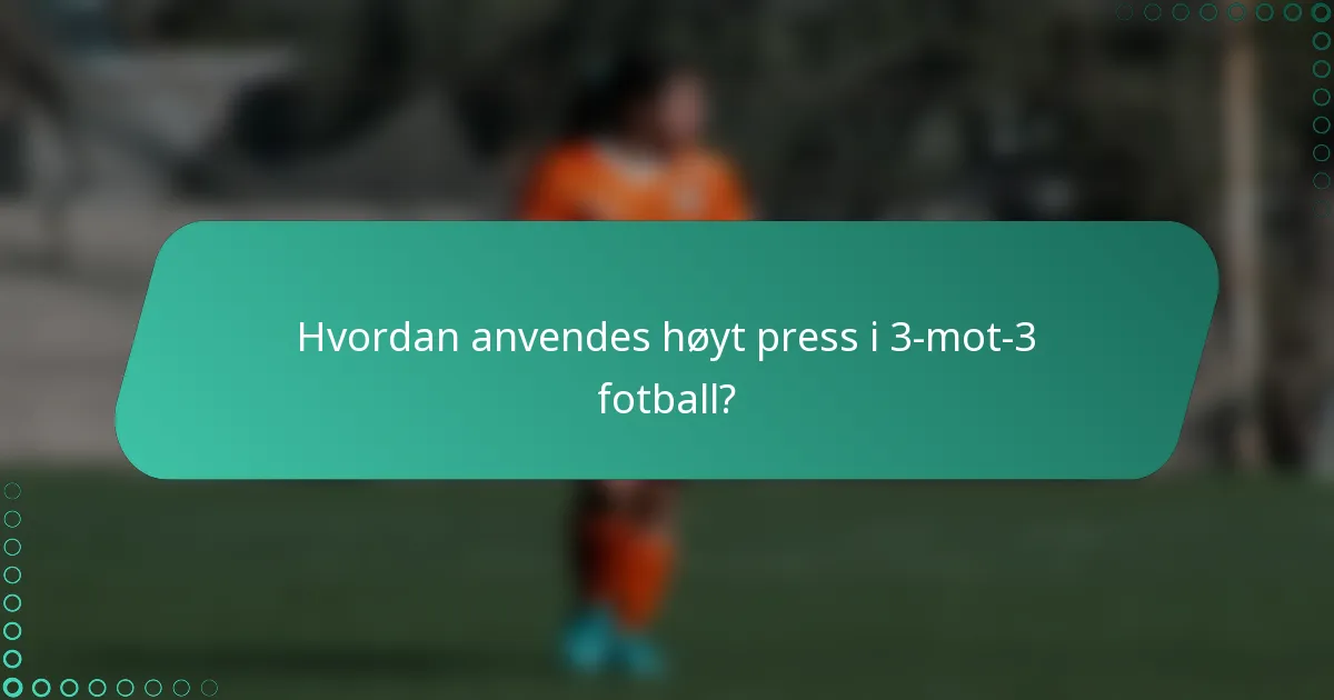 Hvordan anvendes høyt press i 3-mot-3 fotball?
