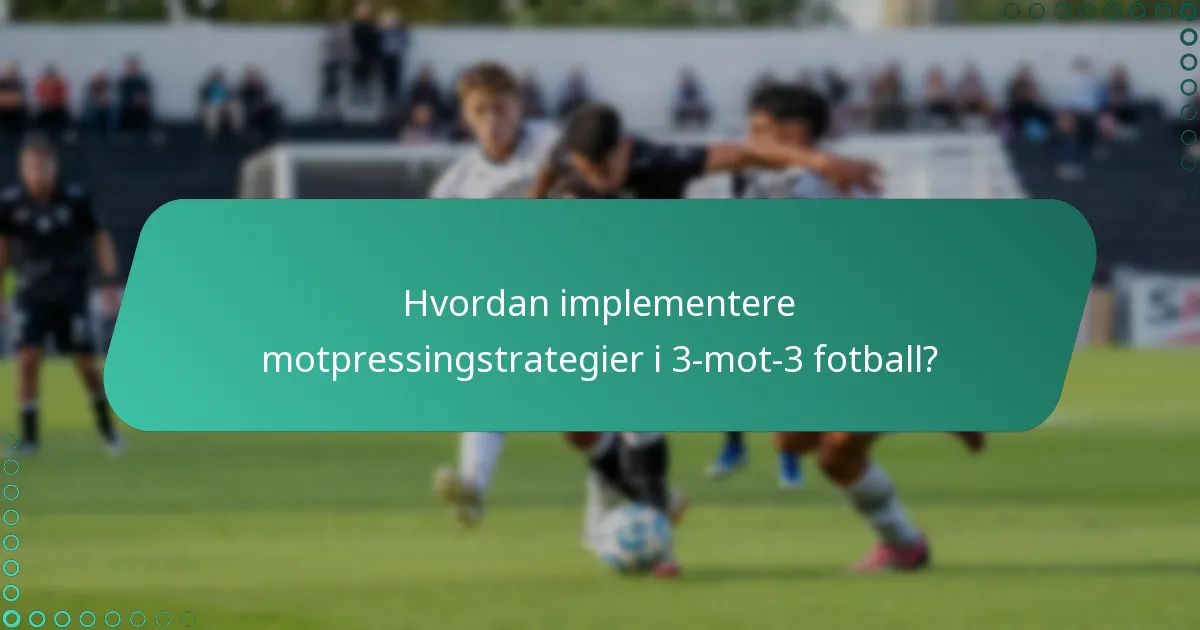 Hvordan implementere motpressingstrategier i 3-mot-3 fotball?