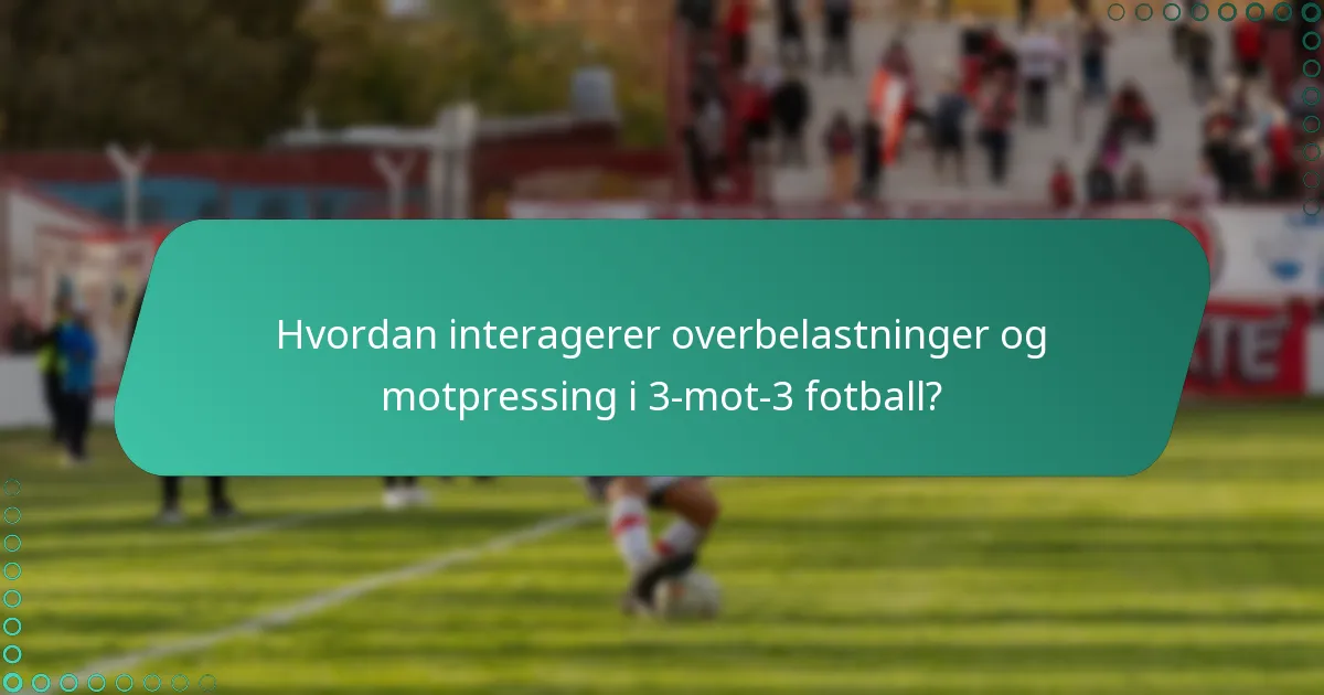 Hvordan interagerer overbelastninger og motpressing i 3-mot-3 fotball?