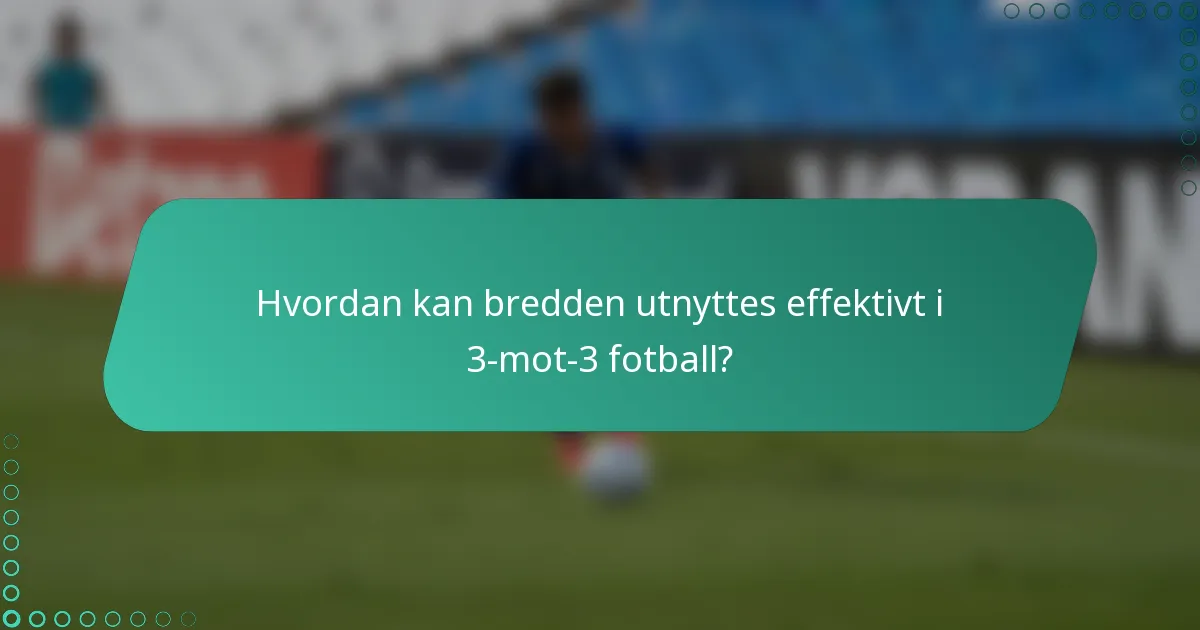 Hvordan kan bredden utnyttes effektivt i 3-mot-3 fotball?