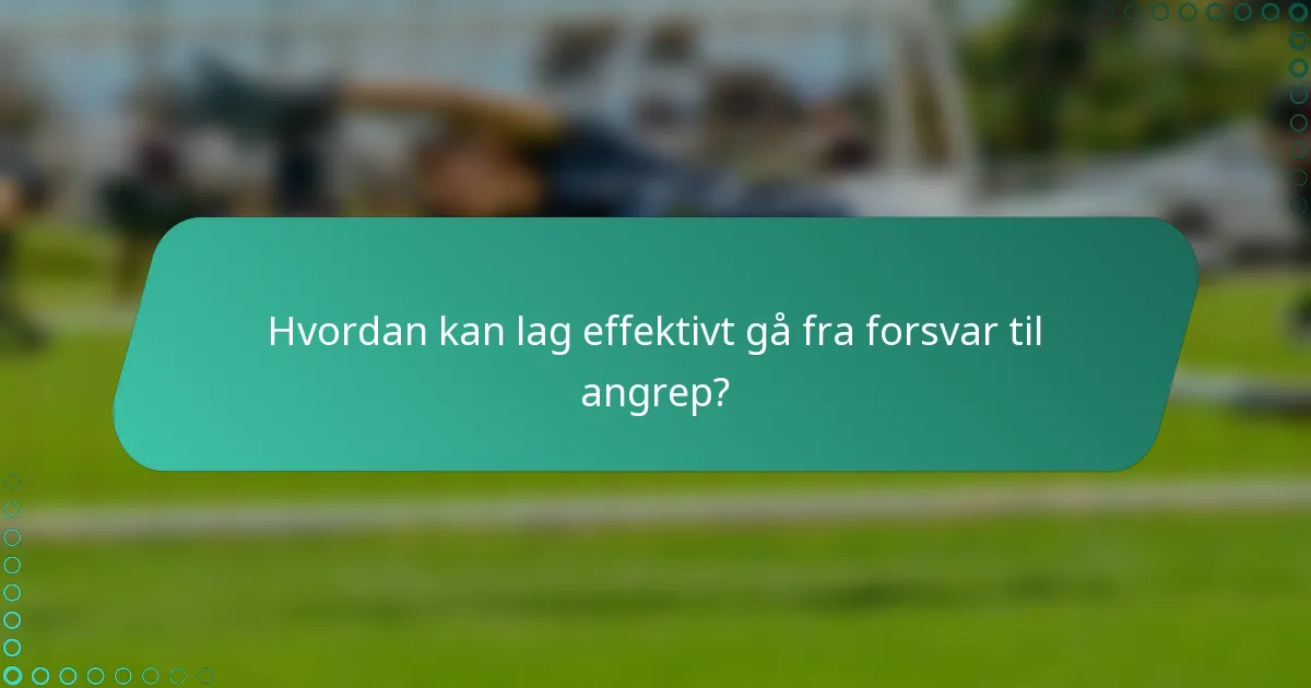 Hvordan kan lag effektivt gå fra forsvar til angrep?