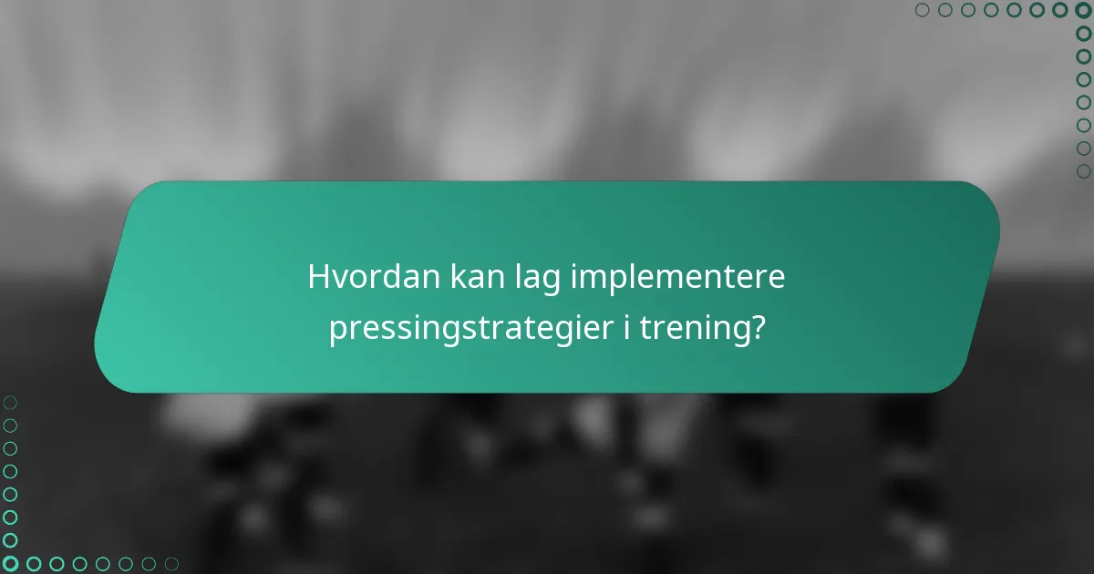 Hvordan kan lag implementere pressingstrategier i trening?