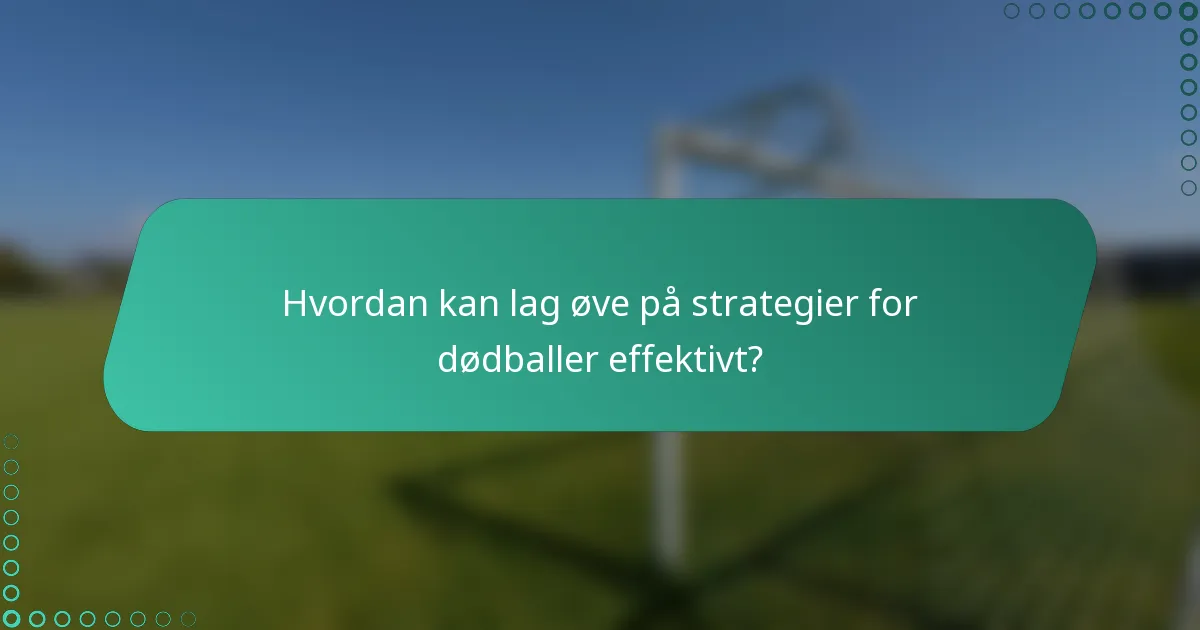 Hvordan kan lag øve på strategier for dødballer effektivt?