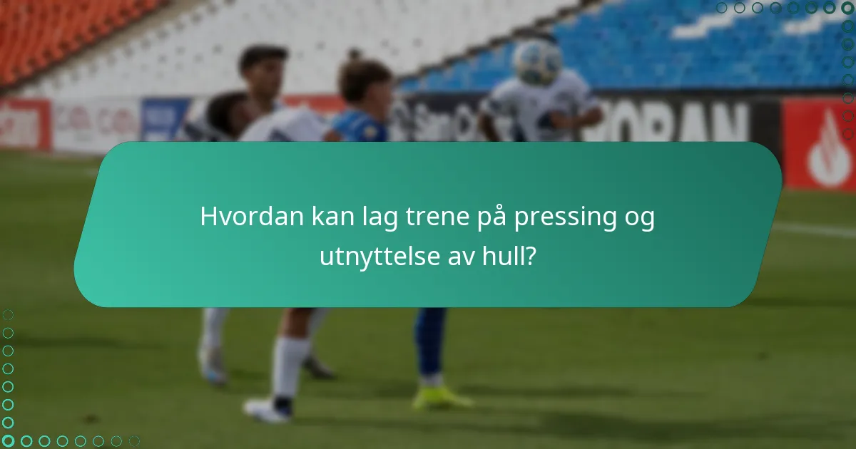 Hvordan kan lag trene på pressing og utnyttelse av hull?