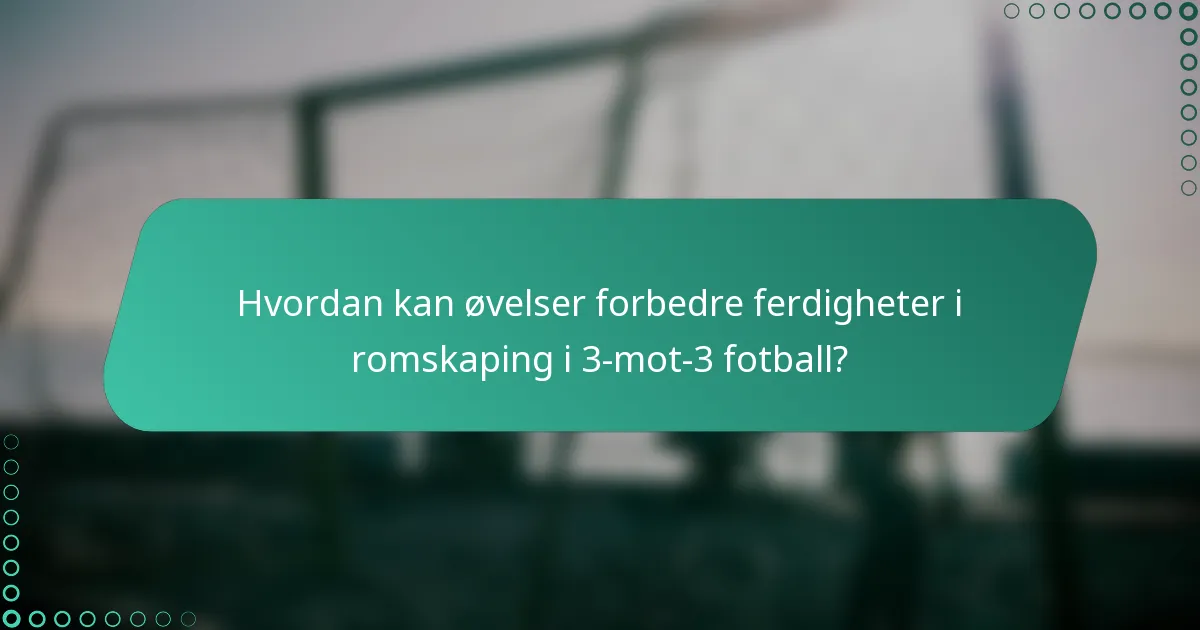 Hvordan kan øvelser forbedre ferdigheter i romskaping i 3-mot-3 fotball?