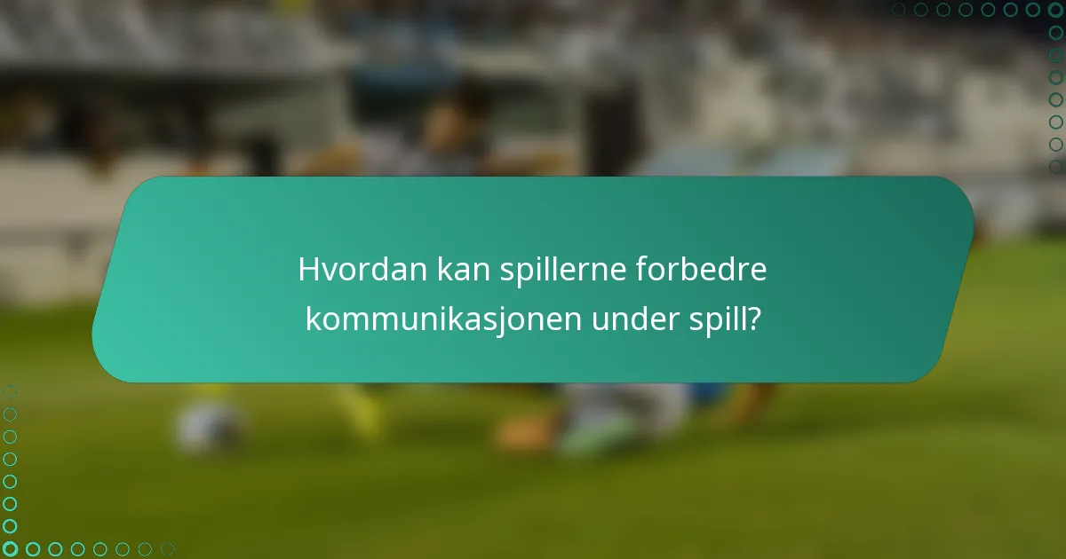 Hvordan kan spillerne forbedre kommunikasjonen under spill?