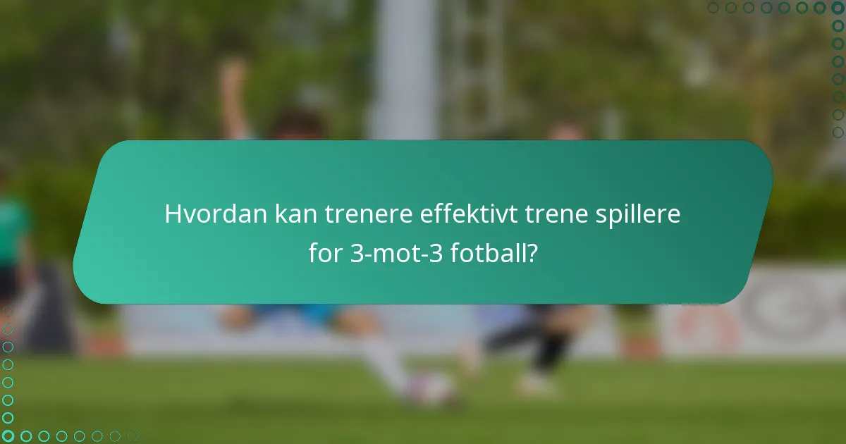 Hvordan kan trenere effektivt trene spillere for 3-mot-3 fotball?
