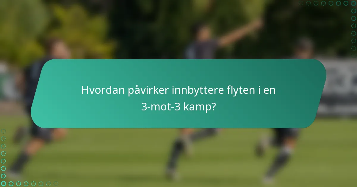 Hvordan påvirker innbyttere flyten i en 3-mot-3 kamp?