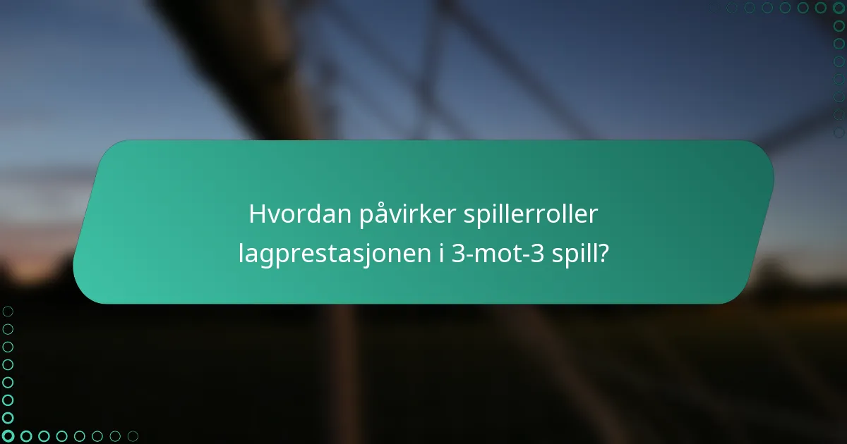Hvordan påvirker spillerroller lagprestasjonen i 3-mot-3 spill?